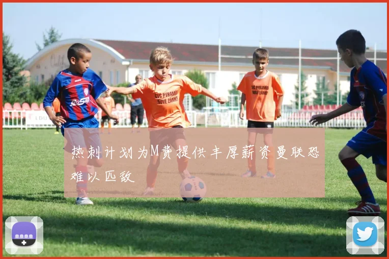 热刺计划为M费提供丰厚薪资曼联恐难以匹敌
