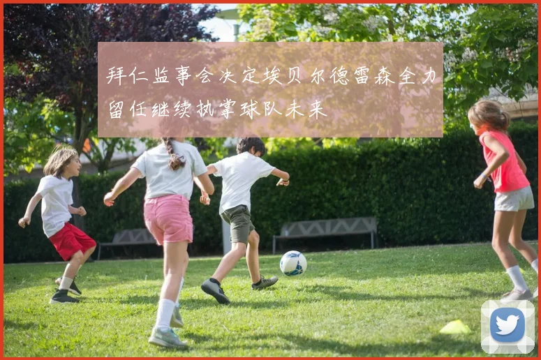 拜仁监事会决定埃贝尔德雷森全力留任继续执掌球队未来