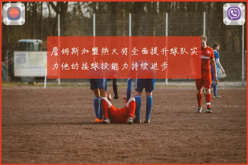 詹姆斯加盟热火将全面提升球队实力他的接球投能力持续进步