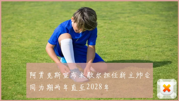 阿贾克斯宣布米歇尔担任新主帅合同为期两年直至2028年