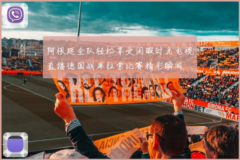 阿根廷全队轻松享受闲暇时光电视直播德国战库拉索比赛精彩瞬间