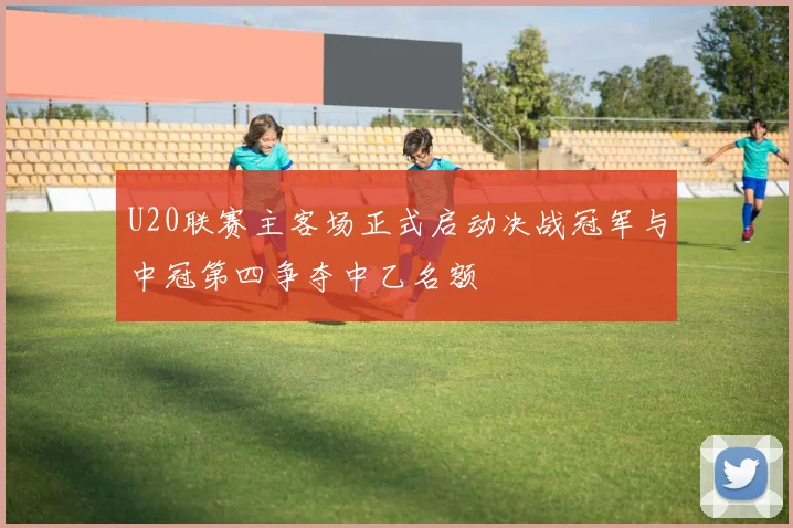 U20联赛主客场正式启动决战冠军与中冠第四争夺中乙名额