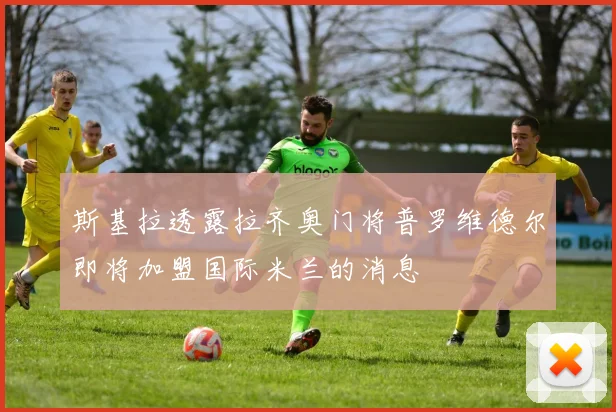 斯基拉透露拉齐奥门将普罗维德尔即将加盟国际米兰的消息