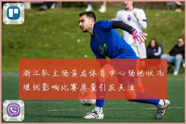 浙江队主场黄龙体育中心场地状况堪忧影响比赛质量引发关注