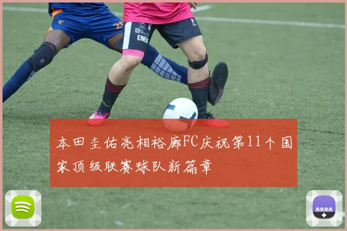 本田圭佑亮相裕廊FC庆祝第11个国家顶级联赛球队新篇章