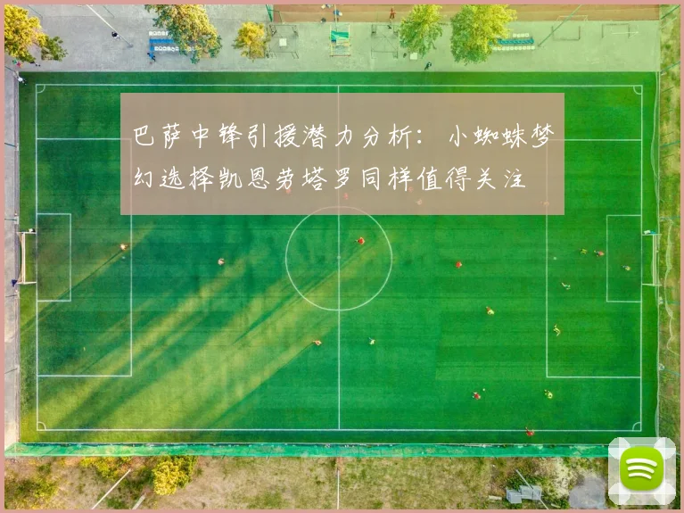 巴萨中锋引援潜力分析：小蜘蛛梦幻选择凯恩劳塔罗同样值得关注