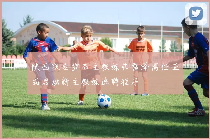 陕西联合宣布主教练弗雷泽离任正式启动新主教练选聘程序