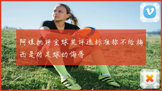 阿媒批评金球奖评选标准称不给梅西是对足球的侮辱