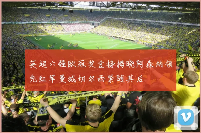英超六强欧冠奖金榜揭晓阿森纳领先红军曼城切尔西紧随其后